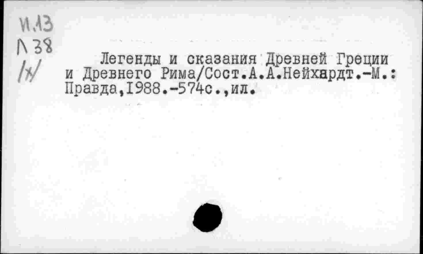 ﻿Легенды и сказания Древней Греции и Древнего Рима/Сост.А.А.Нейхардт.-М.: Правда,1988.-574с.,ил.